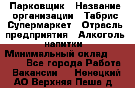 Парковщик › Название организации ­ Табрис Супермаркет › Отрасль предприятия ­ Алкоголь, напитки › Минимальный оклад ­ 17 000 - Все города Работа » Вакансии   . Ненецкий АО,Верхняя Пеша д.